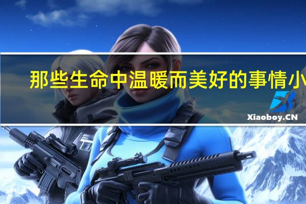 那些生命中温暖而美好的事情小说（那些生命中温暖而美好的事情）