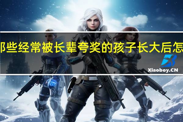 那些经常被长辈夸奖的孩子长大后怎么样了