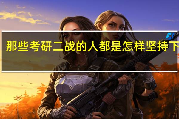 那些考研二战的人都是怎样坚持下来的