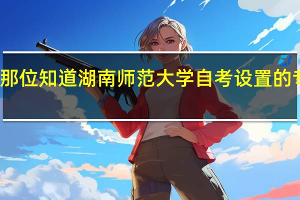 那位知道 湖南师范大学自考设置的专业啊