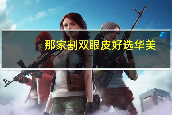 那家割双眼皮好选华美，三亚割双眼皮哪家好