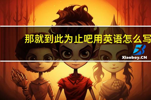 那就到此为止吧 用英语怎么写