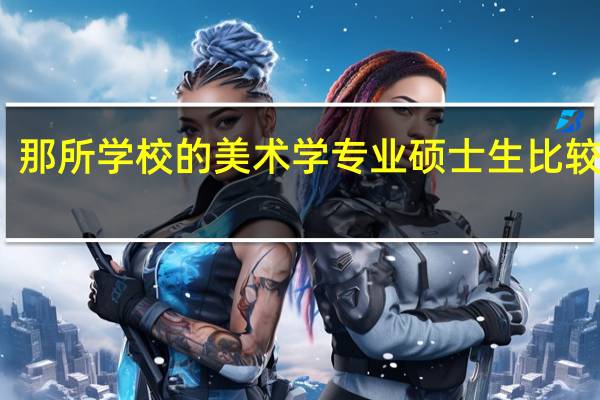那所学校的美术学专业硕士生比较好啊