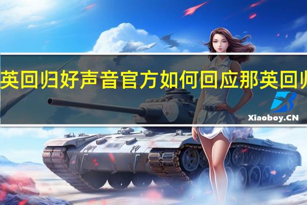 那英回归好声音 官方如何回应那英回归好声音