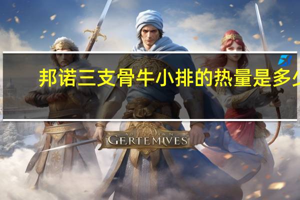 邦诺 三支骨牛小排的热量是多少