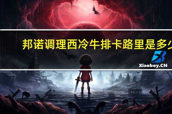 邦诺 调理西冷牛排卡路里是多少
