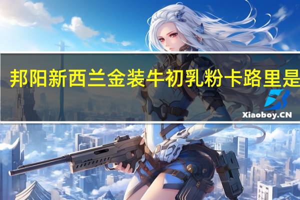 邦阳 新西兰金装牛初乳粉卡路里是多少