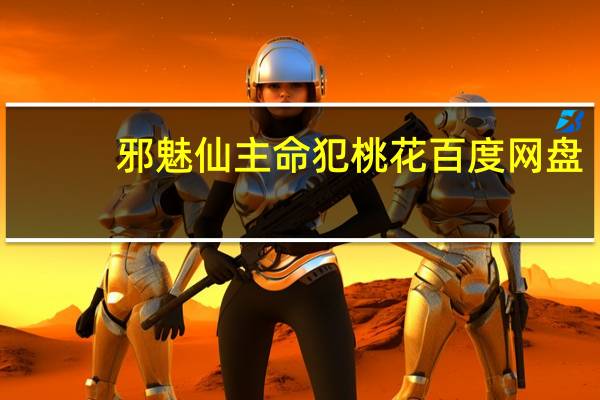 邪魅仙主命犯桃花百度网盘（邪魅仙主命犯桃花）