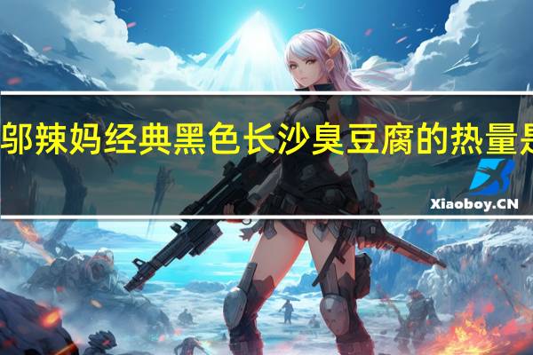 邬辣妈 经典 黑色 长沙臭豆腐的热量是多少