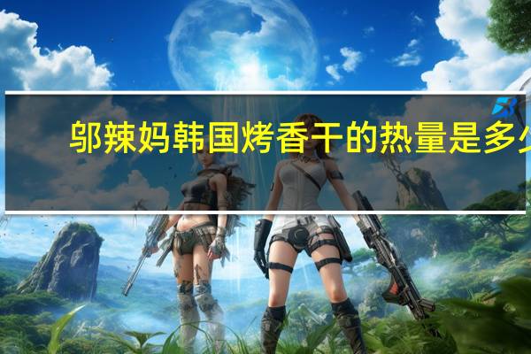 邬辣妈 韩国烤香干的热量是多少