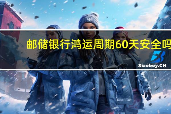 邮储银行鸿运周期60天安全吗