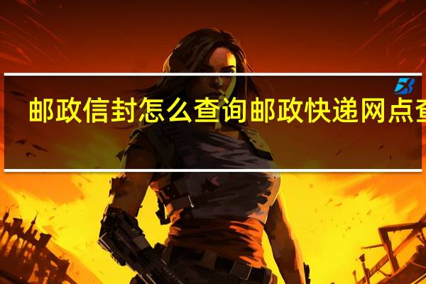 邮政信封怎么查询 邮政快递网点查询