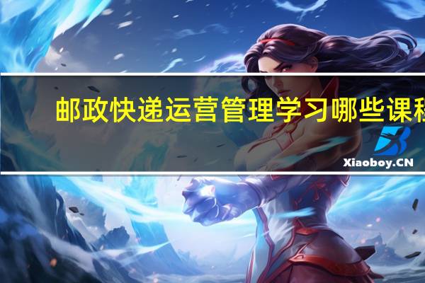 邮政快递运营管理学习哪些课程