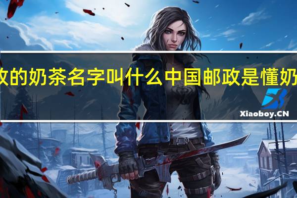 邮政的奶茶名字叫什么 中国邮政是懂奶茶取名的