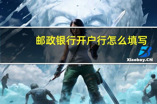 邮政银行开户行怎么填写(邮政银行开户行怎么查询)