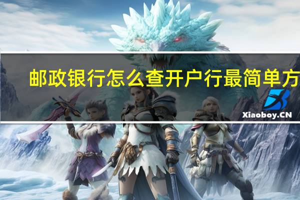 邮政银行怎么查开户行最简单方法(请问邮政银行怎么能查到开户行)