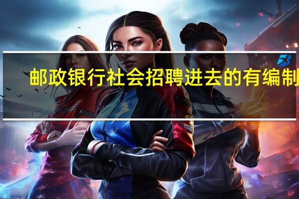 邮政银行社会招聘进去的有编制吗