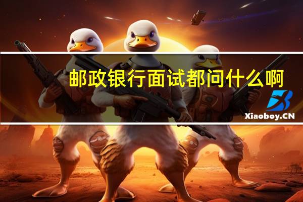 邮政银行面试都问什么啊