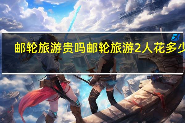 邮轮旅游贵吗 邮轮旅游2人花多少钱