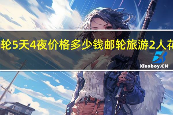 邮轮5天4夜价格多少钱 邮轮旅游2人花多少钱