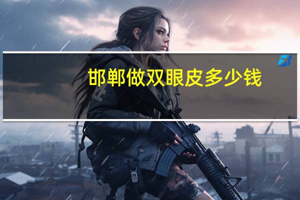 邯郸做双眼皮多少钱(一般多少钱想了解下邯郸割双眼皮价格)