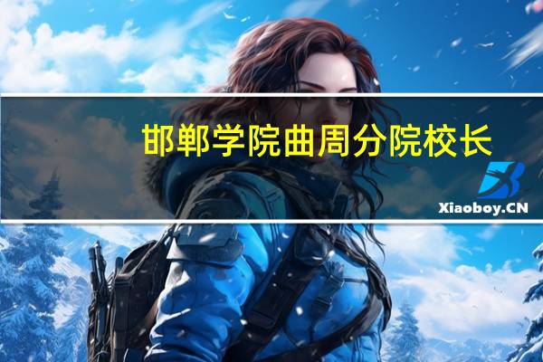 邯郸学院曲周分院校长（邯郸学院曲周分院）