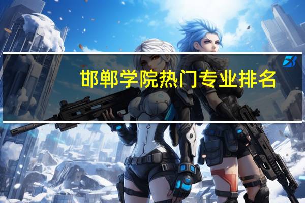邯郸学院热门专业排名