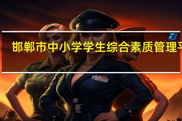邯郸市中小学学生综合素质管理平台（邯郸市中小学生综合素质教育平台）