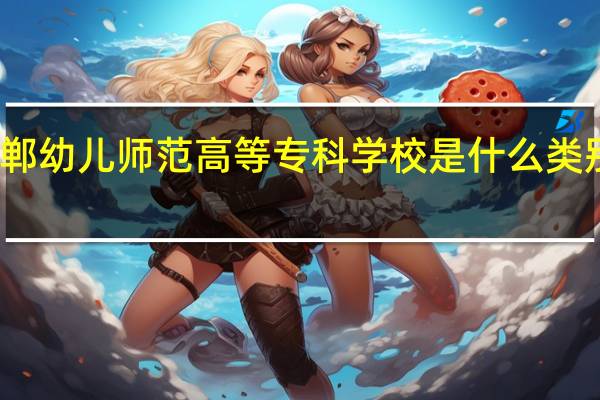 邯郸幼儿师范高等专科学校是什么类别的学校