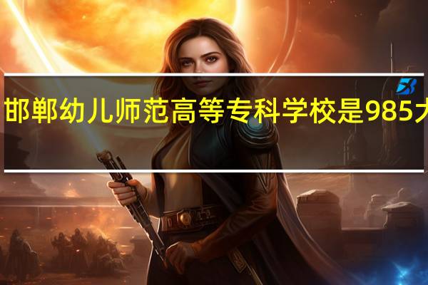 邯郸幼儿师范高等专科学校是985大学吗