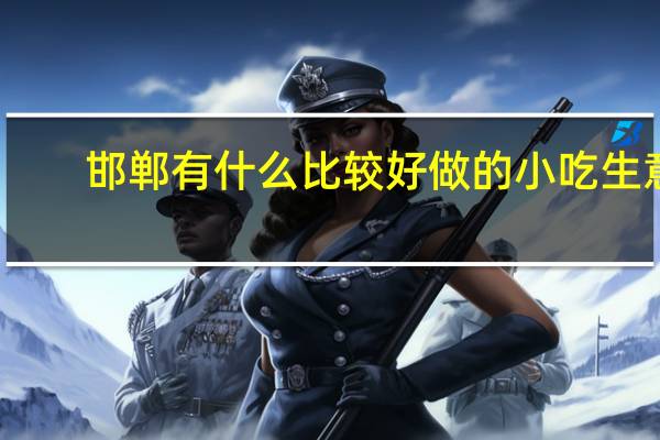 邯郸有什么比较好做的小吃生意
