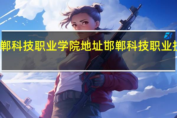 邯郸科技职业学院地址 邯郸科技职业技术学院