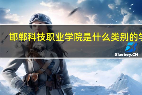 邯郸科技职业学院是什么类别的学校