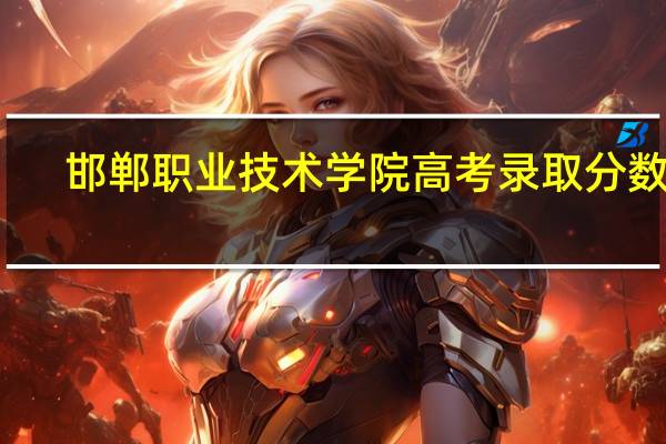 邯郸职业技术学院高考录取分数线（邯郸学院专科 邯郸职业技术学院录取分数线）