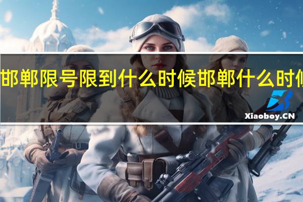 邯郸限号限到什么时候 邯郸什么时候解封