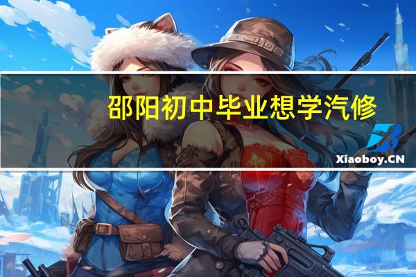 邵阳初中毕业想学汽修，求推荐