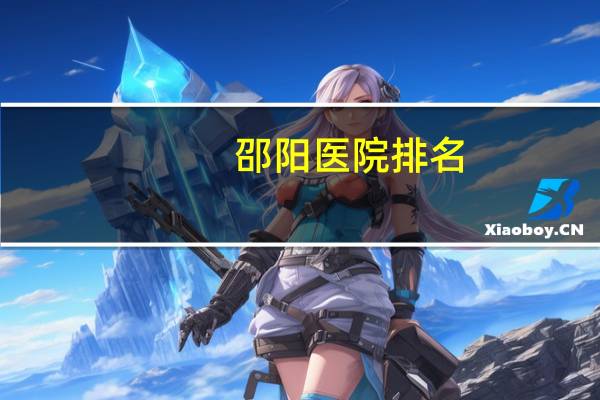 邵阳医院排名(邵阳市中心医院能看口腔溃疡吗)