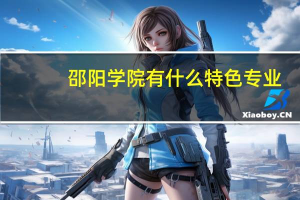 邵阳学院有什么特色专业，专业排名如何