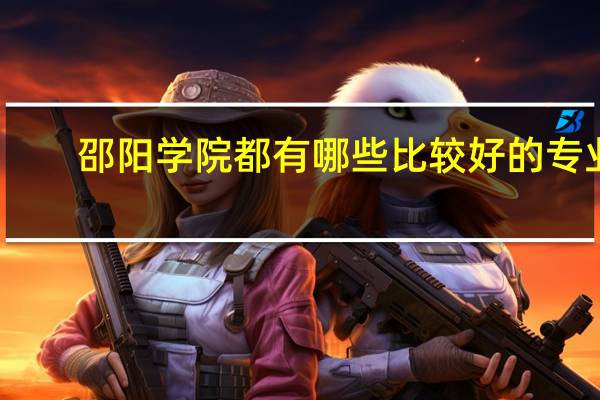邵阳学院都有哪些比较好的专业