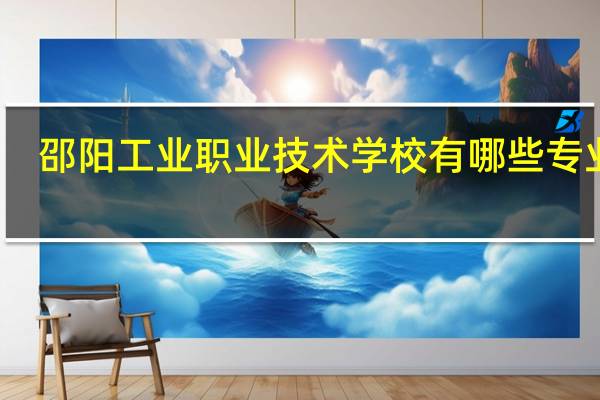 邵阳工业职业技术学校有哪些专业啊