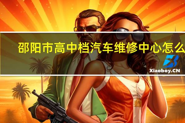 邵阳市高中档汽车维修中心怎么样