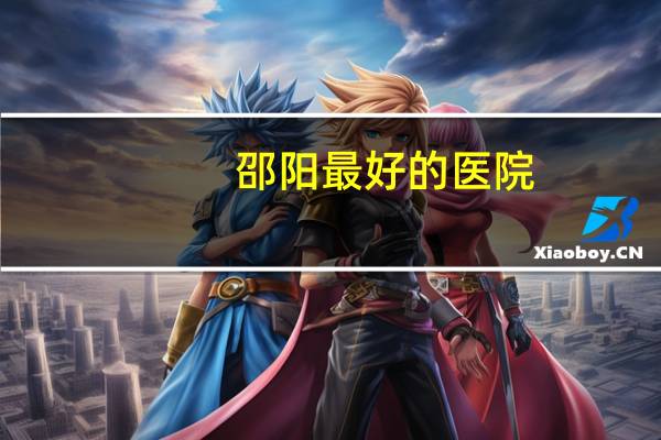 邵阳最好的医院?邵阳市哪家医院补牙最好