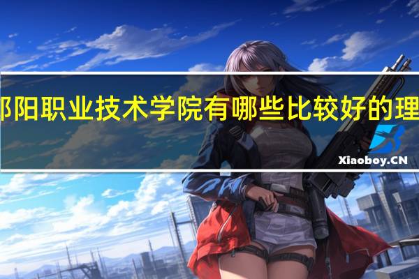 邵阳职业技术学院有哪些比较好的理科专业