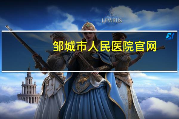 邹城市人民医院官网，邹城人民医院几点上班