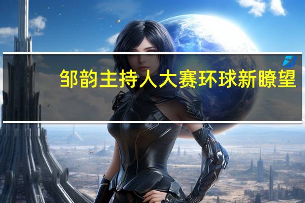 邹韵主持人大赛环球新瞭望（邹容-北京环球娱乐签约公司艺人简介）