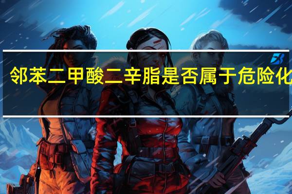 邻苯二甲酸二辛脂是否属于危险化学品