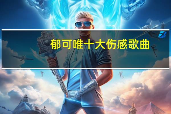 郁可唯十大伤感歌曲
