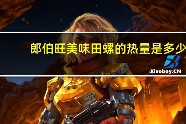 郎伯旺 美味田螺的热量是多少