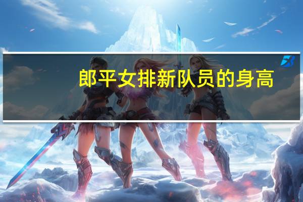 郎平女排新队员的身高