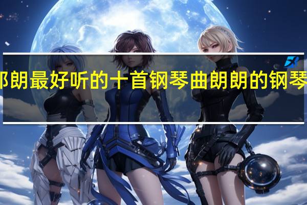 郎朗最好听的十首钢琴曲 朗朗的钢琴多少钱
